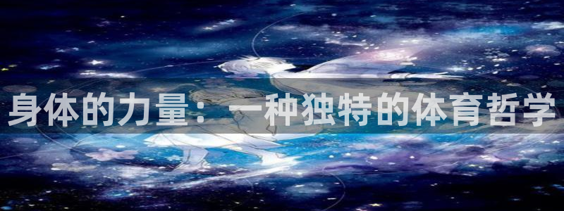 JJB竞技宝官方正版app官方：身体的力量：一种独特的体育哲