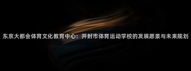 JJB竞技宝官网下载：东京大都会体育文化教育中心：开