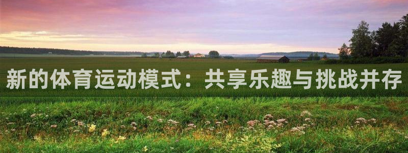 JJB竞技宝官方正版app娱乐平台：新的体育运动模式