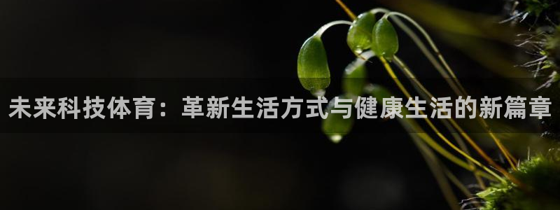 JJB竞技宝官方正版app娱乐平台：未来科技体育：革新生活方