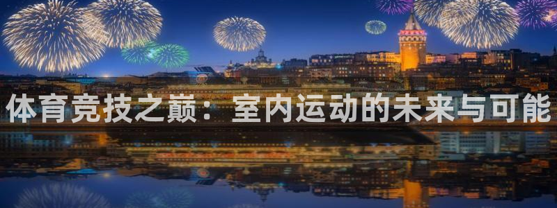 JJB竞技宝官网下载平台是正规平台吗：体育竞技之巅：室内运动