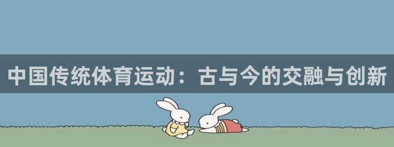 JJB竞技宝官网下载招商电话：中国传统体育运动：古与今的交融