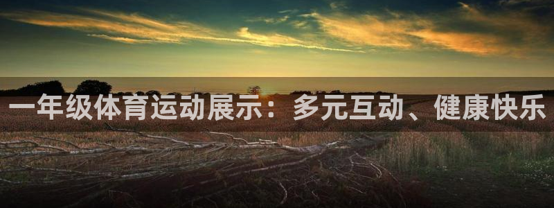 JJB竞技宝官网下载招商电话号码：一年级体育运动展示：多元互