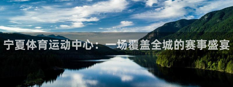  竞技宝是不是骗局：宁夏体育运动中心：一场覆盖全城的赛事盛宴