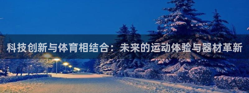  JJB竞技宝app下载：科技创新与体育相结合：未来的运动体验