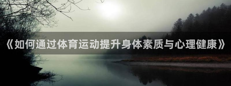 竞技宝最新网站官网：《如何通过体育运动提升身体素质与心理健康