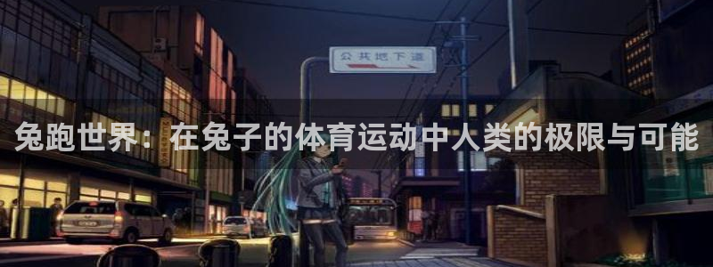  竞技宝好用吗：兔跑世界：在兔子的体育运动中人类的极限与可能